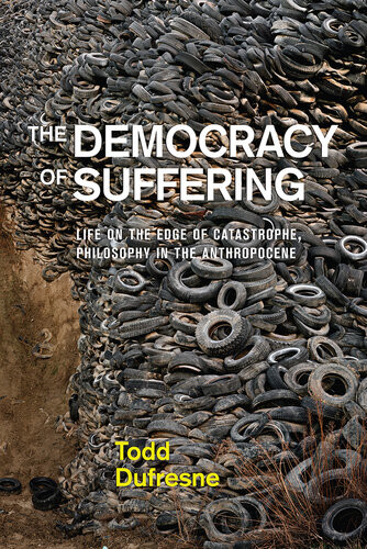 The Democracy Of Suffering Life On The Edge Of Catastrophe Philosophy In The Anthropocene Todd Dufresne