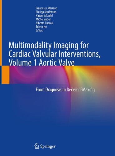 Multimodality Imaging For Cardiac Valvular Interventions Volume 1 Aortic Valve From Diagnosis To Decisionmaking Francesco Maisano