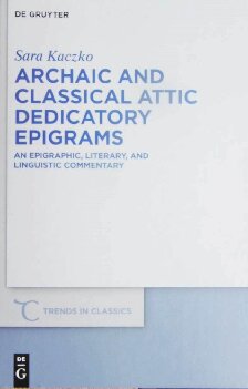 Archaic And Classical Attic Dedicatory Epigrams An Epigraphic Literary And Linguistic Commentary Sara Kaczko