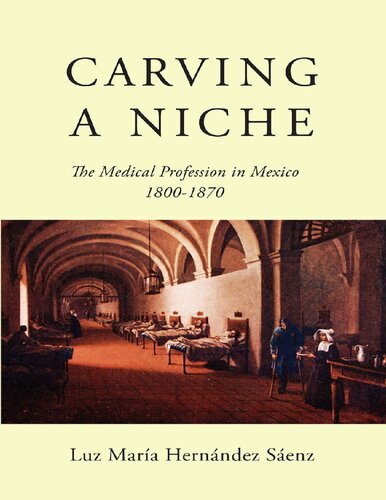 Carving A Niche The Medical Profession In Mexico 18001870 Volume 47 Mcgillqueensassociated Medical Services Studies In The History Of Medicine H 1st Edition Luz Mara Hernndez Senz