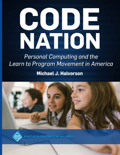 Code Nation Personal Computing And The Learn To Program Movement In America 1st Edition Michael J Halvorson