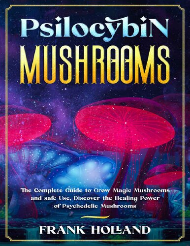 Psilocybin Mushrooms The Complete Guide To Grow Magic Mushrooms And Safe Use Discover The Healing Power Of Psychedelic Mushrooms Frank Holland