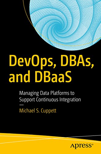 Devops Dbas And Dbaas Managing Data Platforms To Support Continuous Integration Michael S Cuppett