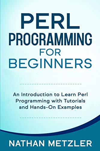 Perl Programming For Beginners An Introduction To Learn Perl Programming With Tutorials And Handson Examples Nathan Metzler