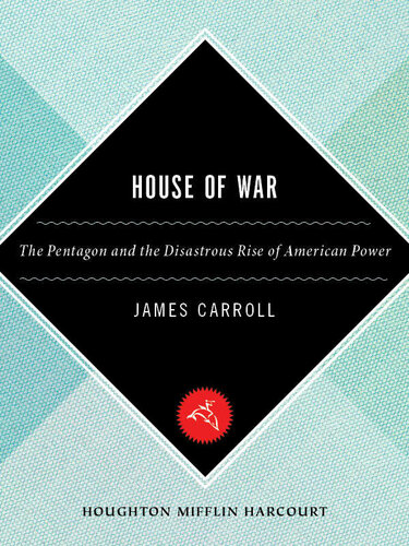 House Of War The Pentagon And The Disastrous Rise Of American Power James Carroll