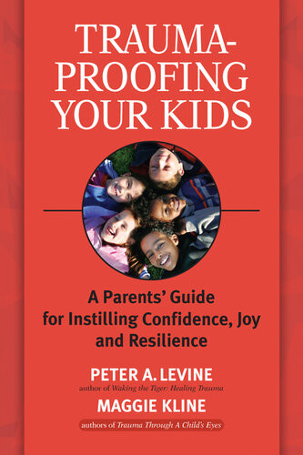 Traumaproofing Your Kids A Parents Guide For Instilling Confidence Joy And Resilience Peter A Levine Maggie Kline