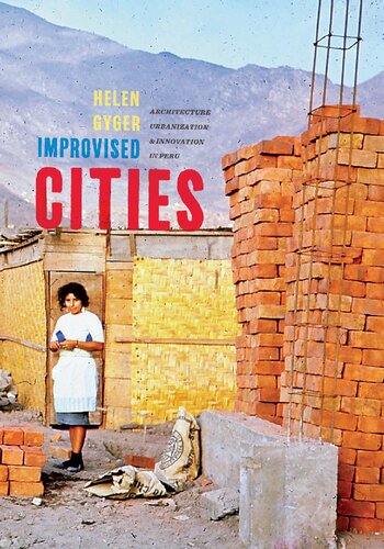Improvised Cities Architecture Urbanization And Innovation In Peru Helen Gyger