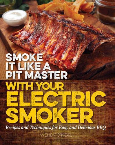Smoke It Like A Pit Master With Your Electric Smoker Recipes And Techniques For Easy And Delicious Bbq Wendy Oneal