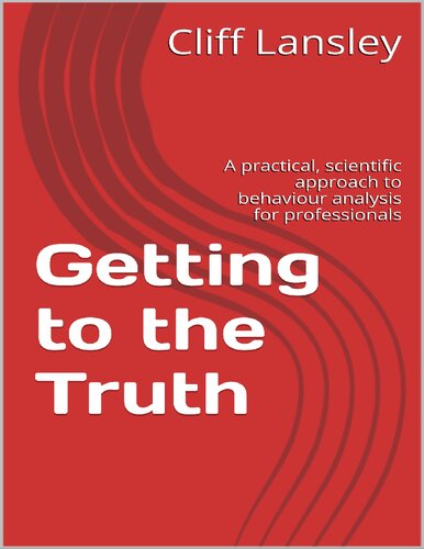 Getting To The Truth A Practical Scientific Approach To Behaviour Analysis For Professionals Cliff Lansley