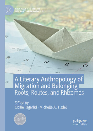 A Literary Anthropology Of Migration And Belonging Roots Routes And Rhizomes Cicilie Fagerlid Michelle A Tisdel