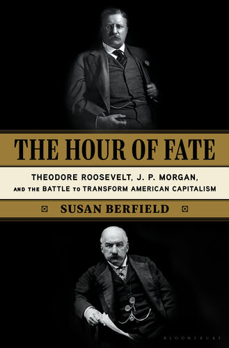 The Hour Of Fate Theodore Roosevelt Jp Morgan And The Battle To Transform American Capitalism Susan Berfield