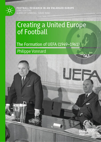 Creating A United Europe Of Football The Formation Of Uefa 19491961 Football Research In An Enlarged Europe 1st Edition Philippe Vonnard