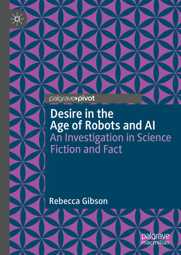 Desire In The Age Of Robots And Ai An Investigation In Science Fiction And Fact Rebecca Gibson