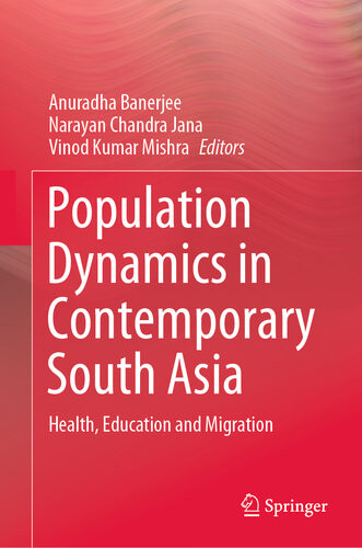 Population Dynamics In Contemporary South Asia Health Education And Migration Anuradha Banerjee Narayan Chandra Jana Vinod Kumar Mishra