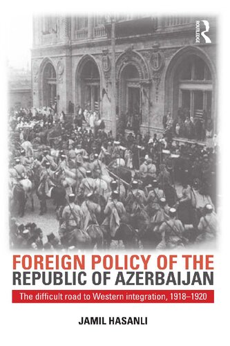 Foreign Policy Of The Republic Of Azerbaijan The Difficult Road To Western Integration 19181920 Jamil Hasanli