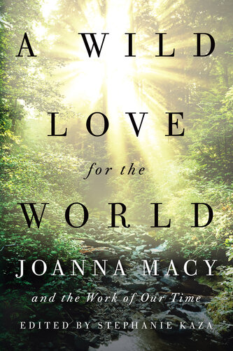 A Wild Love For The World Joanna Macy And The Work Of Our Time Stephanie Kaza Ed