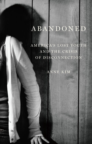 Abandoned Americas Lost Youth And The Crisis Of Disconnection Anne Kim