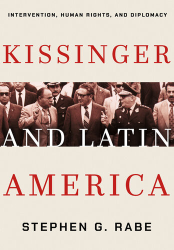 Kissinger And Latin America Intervention Human Rights And Diplomacy Stephen G Rabe