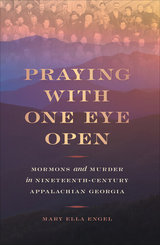 Praying With One Eye Open Mormons And Murder In Nineteenthcentury Appalachian Georgia Mary Ella Engel