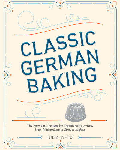 Classic German Baking The Very Best Recipes For Traditional Favorites From Pfeffernsse To Streuselkuchen Luisa Weiss