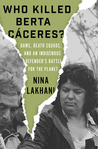 Who Killed Berta Cceres Dams Death Squads And An Indigenous Defenders Battle For The Planet Nina Lakhani