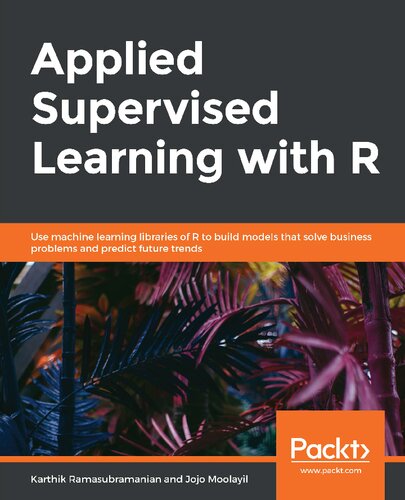 Applied Supervised Learning With R Use Machine Learning Libraries Of R To Build Models That Solve Business Problems And Predict Future Trends Karthik Ramasubramanian