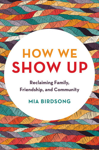 How We Show Up Reclaiming Family Friendship And Community Mia Birdsong