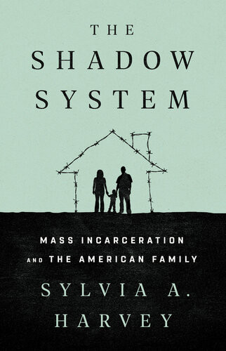 The Shadow System Mass Incarceration And The American Family Sylvia A Harvey