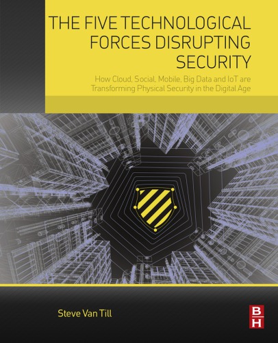 The Five Technological Forces Disrupting Security How Cloud Social Mobile Big Data And Iot Are Transforming Physical Security In The Digital Age 1st Edition Steve Van Till
