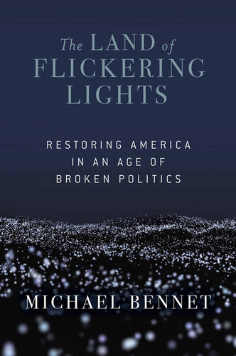 The Land Of Flickering Lights Restoring America In An Age Of Broken Politics Michael Bennet