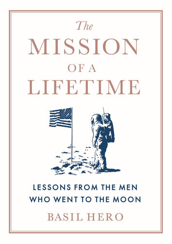 The Mission Of A Lifetime Lessons From The Men Who Went To The Moon Basil Hero
