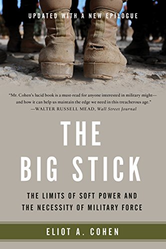 The Big Stick The Limits Of Soft Power And The Necessity Of Military Force Eliot A Cohen