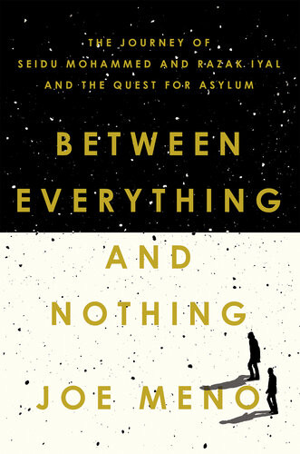Between Everything And Nothing The Journey Of Seidu Mohammed And Razak Iyal And The Quest For Asylum Joe Meno