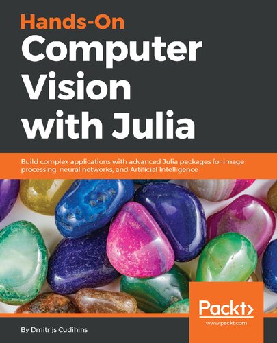 Handson Computer Vision With Julia Build Complex Applications With Advanced Julia Packages For Image Processing Neural Networks And Artificial Intelligence Dmitrijs Cudihins