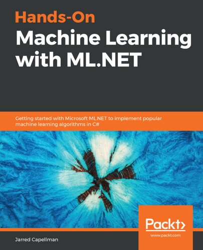 Handson Machine Learning With Mlnet Getting Started With Microsoft Mlnet To Implement Popular Machine Learning Algorithms In C Jarred Capellman