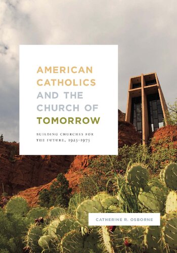 American Catholics And The Church Of Tomorrow Building Churches For The Future 19251975 Catherine Osborne