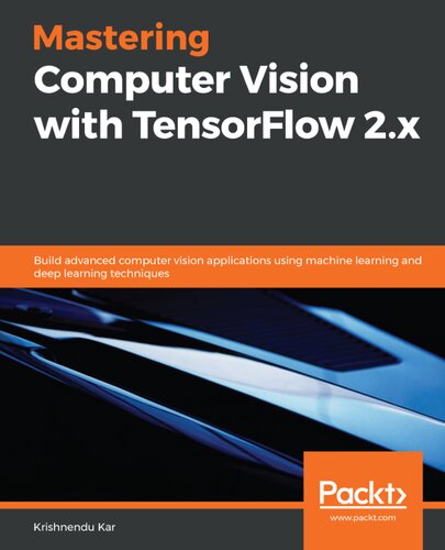 Mastering Computer Vision With Tensorflow 2x Build Advanced Computer Vision Applications Using Machine Learning And Deep Learning Techniques Krishnendu Kar