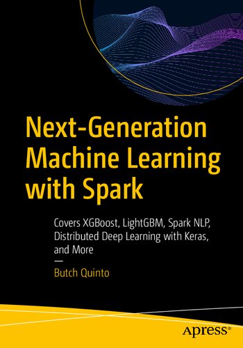 Nextgeneration Machine Learning With Spark Covers Xgboost Lightgbm Spark Nlp Distributed Deep Learning With Keras And More 1st Edition Butch Quinto