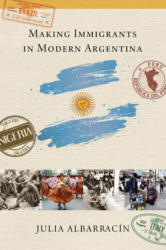 Making Immigrants In Modern Argentina Julia Albarracn