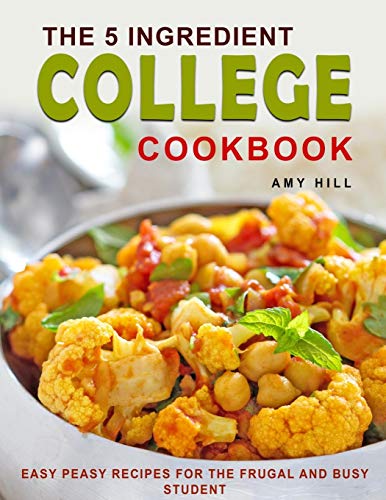 The 5ingredient College Cookbook Easypeasy 20 Per Week Recipes For The Frugal Busy Student With Pictures Amy Hill