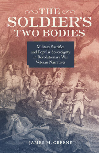 The Soldiers Two Bodies Military Sacrifice And Popular Sovereignty In Revolutionary War Veteran Narratives James M Greene