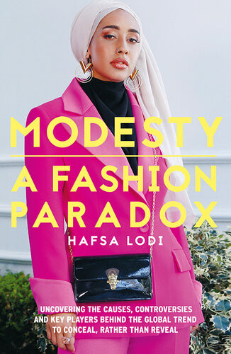 Modesty A Fashion Paradox Uncovering The Causes Controversies And Key Players Behind The Global Trend To Conceal Rather Than Reveal Hafsa Lodi