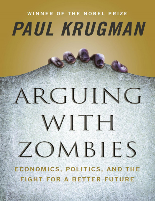 Arguing With Zombies Economics Politics And The Fight For A Better Future Paul Krugman