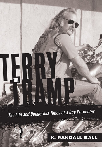 Terry The Tramp The Life And Dangerous Times Of A One Percenter K Randall Ball