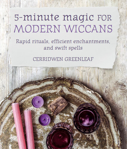 5minute Magic For Modern Wiccans Rapid Rituals Efficient Enchantments And Swift Spells Cerridwen Greenleaf