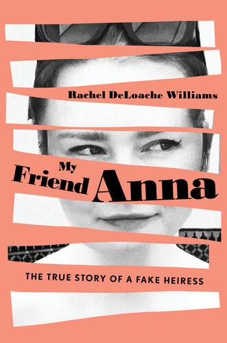 My Friend Anna The True Story Of A Fake Heiress Rachel Deloache Williams