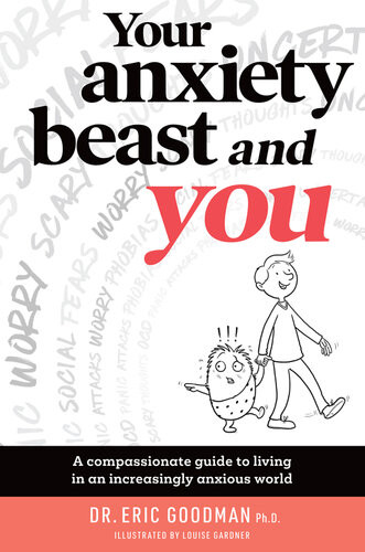 Your Anxiety Beast And You A Compassionate Guide To Living In An Increasingly Anxious World Your Anxiety Beast You Eric Goodman Goodman