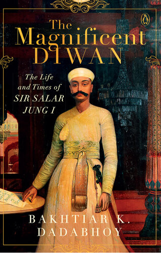 The Magnificent Diwan The Life And Times Of Sir Salar Jung I 2019 Bakhtiar K Dadabhoy