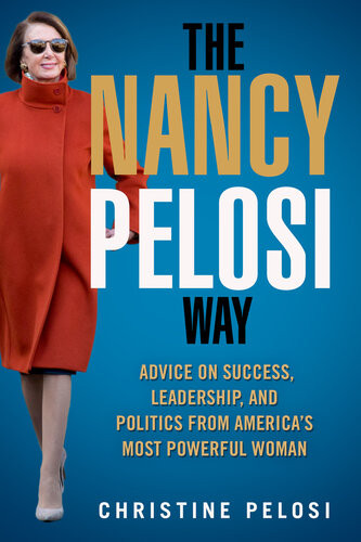 The Nancy Pelosi Way Advice On Success Leadership And Politics From Americas Most Powerful Woman Christine Pelosi