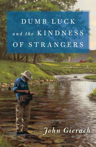 Dumb Luck And The Kindness Of Strangers John Gierach